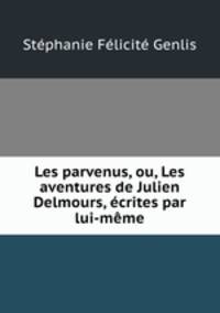Les parvenus, ou, Les aventures de Julien Delmours, ecrites par lui-meme