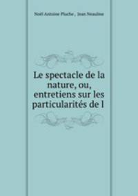 Le spectacle de la nature, ou, entretiens sur les particularites de l .