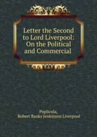 Letter the Second to Lord Liverpool: On the Political and Commercial .