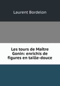 Les tours de Maitre Gonin: enrichis de figures en taille-douce