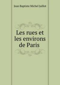 Les rues et les environs de Paris .