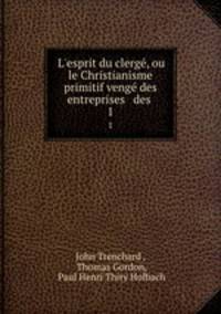 L`esprit du clerg, ou le Christianisme primitif veng des entreprises & des .. 1