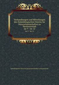 Verhandlungen und Mitteilungen des Siebenbrgischen Vereins fr Naturwissenschaften zu Hermannstadt. Jar 9 - Jar 12