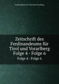 Zeitschrift des Ferdinandeums fr Tirol und Vorarlberg. Folge 4 - Folge 6