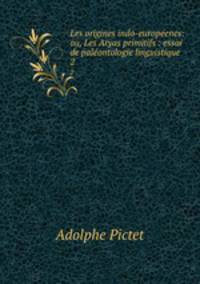 Les origines indo-europenes: ou, Les Aryas primitifs : essai de palontologie linguistique. 2