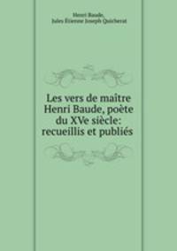 Les vers de maitre Henri Baude, poete du XVe siecle: recueillis et publies .
