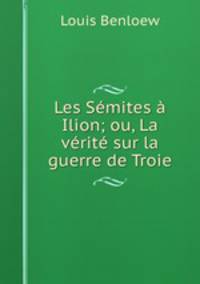 Les Semites a Ilion; ou, La verite sur la guerre de Troie