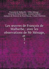 Les ?uvres de Francois de Malherbe,: avec les observations de Mr Menage, et .