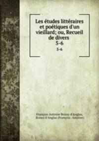 Les tudes littraires et potiques d`un vieillard; ou, Recueil de divers .. 5-6