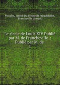 Le siecle de Louis XIV Publi par M. de Francheville .: Publi par M. de .. 1