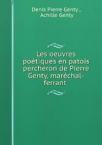 Les oeuvres poetiques en patois percheron de Pierre Genty, marechal-ferrant .