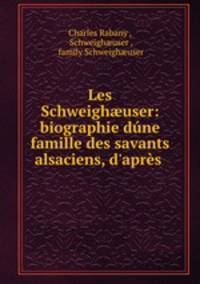 Les Schweigh?user: biographie dune famille des savants alsaciens, d