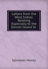 Letters from the West Indies: Relating Especially to the Danish Island St .