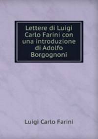 Lettere di Luigi Carlo Farini con una introduzione di Adolfo Borgognoni