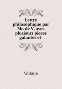 Lettre philosophique par Mr. de V, avec plusieurs pieces galantes et .