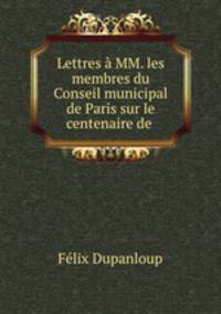 Lettres a MM. les membres du Conseil municipal de Paris sur le centenaire de .