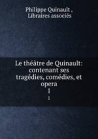 Le theatre de Quinault: contenant ses tragedies, comedies, et opera