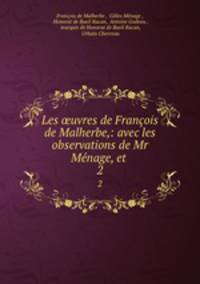 Les ?uvres de Francois de Malherbe,: avec les observations de Mr Menage, et .