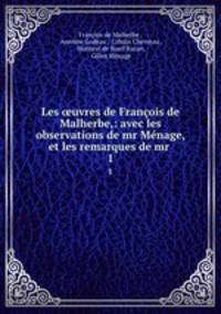 Les ?uvres de Francois de Malherbe,: avec les observations de mr Menage, et les remarques de mr .