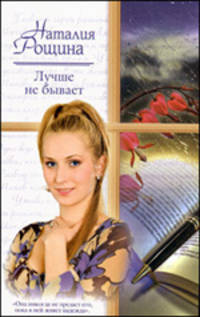 Лучше не бывает: Роман /Рощина Н.А.
