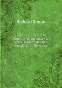 Lettres choisies de M. Simon.: O l`on trouve un grand nombre de faits anecdotes de literature. 4