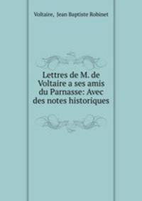Lettres de M. de Voltaire a ses amis du Parnasse: Avec des notes historiques .