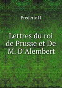Lettres du roi de Prusse et De M. D