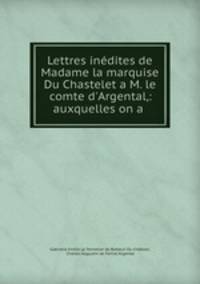 Lettres inedites de Madame la marquise Du Chastelet a M. le comte d