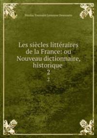 Les sicles littraires de la France: ou Nouveau dictionnaire, historique .. 2