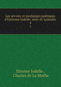 Les vvres et meslanges potiques d`Estienne Iodelle: sievr dv Lymodin. 4