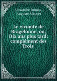 Le vicomte de Bragelonne, ou, Dix ans plus tard: complement des Trois .