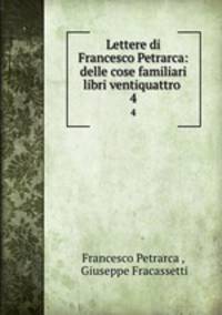 Lettere di Francesco Petrarca: delle cose familiari libri ventiquattro .. 4