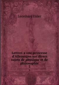 Lettres a une princesse d`Allemagne sur divers sujets de physique et de philosophie. 3