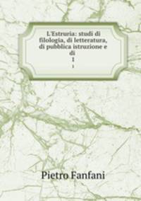 L`Estruria: studi di filologia, di letteratura, di pubblica istruzione e di .. 1
