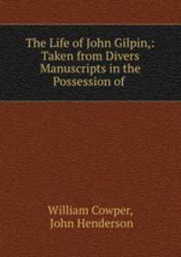 The Life of John Gilpin,: Taken from Divers Manuscripts in the Possession of .