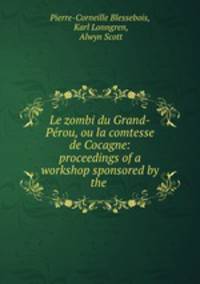 Le zombi du Grand-Perou, ou la comtesse de Cocagne: proceedings of a workshop sponsored by the .