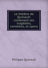 Le theatre de Quinault: contenant ses tragedies, comedies, et opera