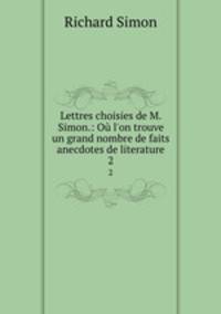 Lettres choisies de M. Simon.: O l`on trouve un grand nombre de faits anecdotes de literature. 2