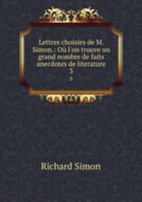 Lettres choisies de M. Simon.: O l`on trouve un grand nombre de faits anecdotes de literature. 3