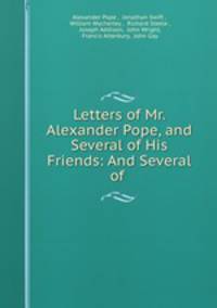 Letters of Mr. Alexander Pope, and Several of His Friends: And Several of .