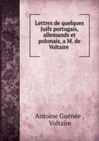 Lettres de quelques Juifs portugais, allemands et polonais, a M. de Voltaire .