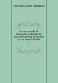Les oeuvres de Mr. Dancourt, contenant les nouvelles pieces de theatre qui se jouent Paris .. 1