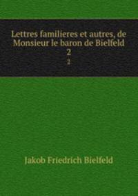 Lettres familieres et autres, de Monsieur le baron de Bielfeld. 2