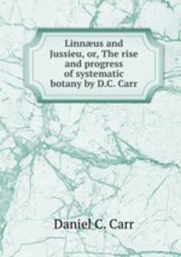 Linn?us and Jussieu, or, The rise and progress of systematic botany by D.C. Carr.