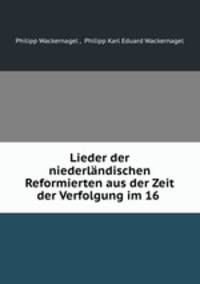 Lieder der niederlandischen Reformierten aus der Zeit der Verfolgung im 16 .