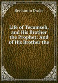 Life of Tecumseh, and His Brother the Prophet: And of His Brother the .