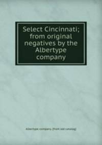 Select Cincinnati; from original negatives by the Albertype company