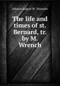 The life and times of st. Bernard, tr. by M. Wrench