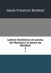 Lettres familieres et autres, de Monsieur le baron de Bielfeld. 1