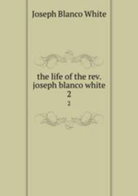 the life of the rev. joseph blanco white. 2